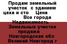  Продам земельный участок, с зданием цеха и сто. › Цена ­ 7 000 000 - Все города Недвижимость » Земельные участки продажа   . Новгородская обл.,Великий Новгород г.